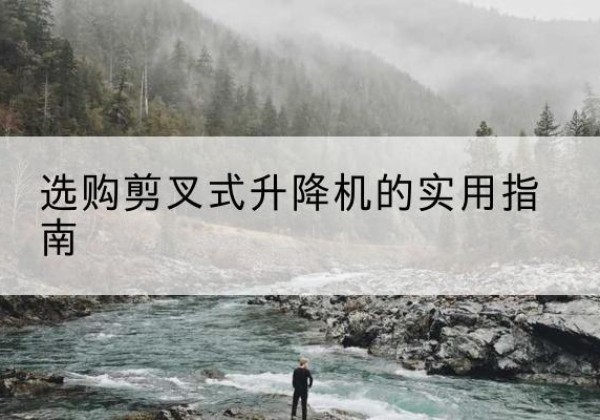 耿马剪叉式升降机怎么选-选购剪叉式升降机的实用指南